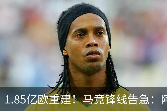 1.85亿欧重建！马竞锋线告急：阿尔瓦雷斯闹离队，两大青训逆袭